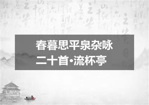 春暮思平泉杂咏二十首·流杯亭