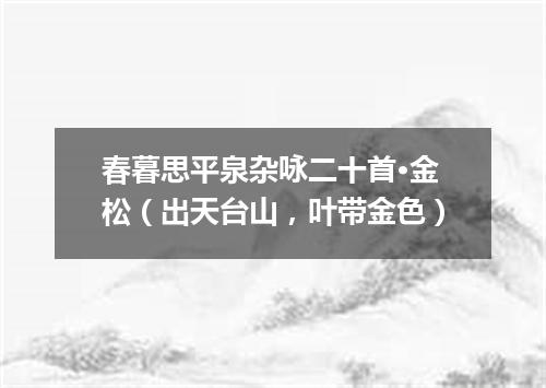 春暮思平泉杂咏二十首·金松（出天台山，叶带金色）
