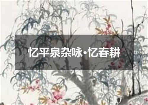 忆平泉杂咏·忆春耕
