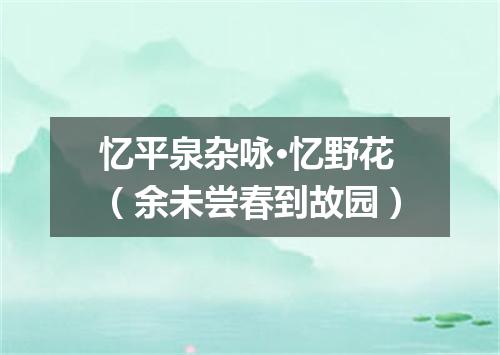 忆平泉杂咏·忆野花（余未尝春到故园）