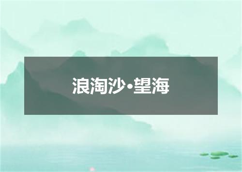 浪淘沙·望海