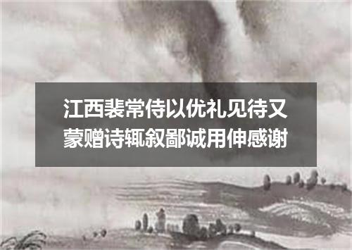 江西裴常侍以优礼见待又蒙赠诗辄叙鄙诚用伸感谢