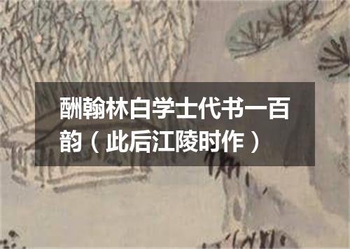 酬翰林白学士代书一百韵（此后江陵时作）
