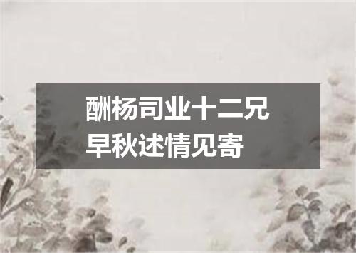 酬杨司业十二兄早秋述情见寄