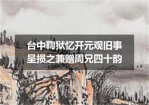 台中鞫狱忆开元观旧事呈损之兼赠周兄四十韵
