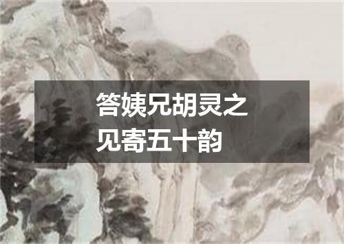 答姨兄胡灵之见寄五十韵