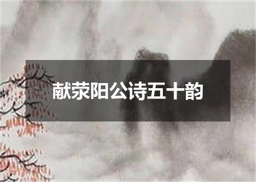 献荥阳公诗五十韵