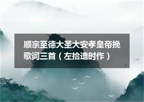 顺宗至德大圣大安孝皇帝挽歌词三首（左拾遗时作）