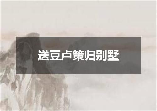 送豆卢策归别墅