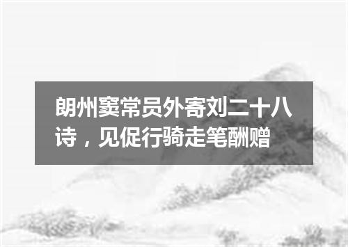 朗州窦常员外寄刘二十八诗，见促行骑走笔酬赠