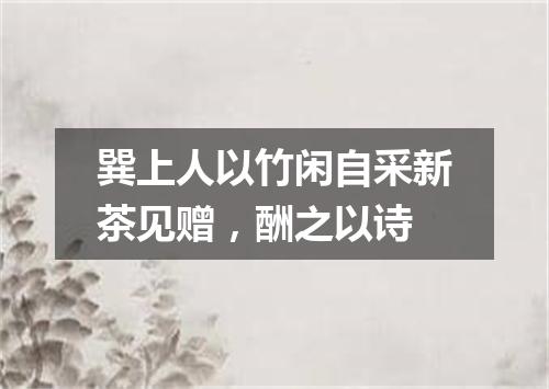 巽上人以竹闲自采新茶见赠，酬之以诗