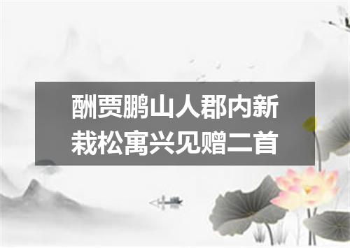 酬贾鹏山人郡内新栽松寓兴见赠二首