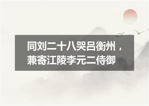同刘二十八哭吕衡州，兼寄江陵李元二侍御