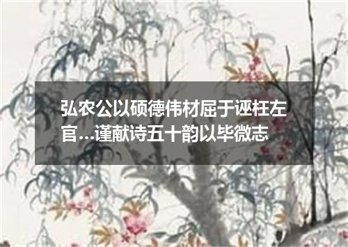 弘农公以硕德伟材屈于诬枉左官…谨献诗五十韵以毕微志