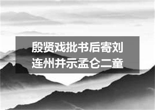 殷贤戏批书后寄刘连州并示孟仑二童