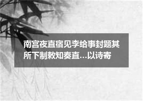 南宫夜直宿见李给事封题其所下制敕知奏直…以诗寄