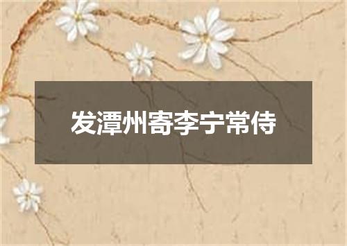 发潭州寄李宁常侍