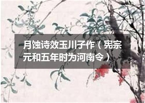 月蚀诗效玉川子作（宪宗元和五年时为河南令）