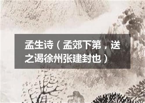 孟生诗（孟郊下第，送之谒徐州张建封也）