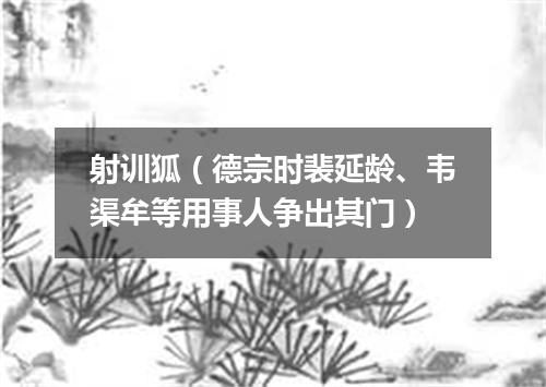 射训狐（德宗时裴延龄、韦渠牟等用事人争出其门）