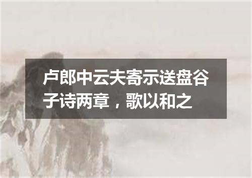 卢郎中云夫寄示送盘谷子诗两章，歌以和之