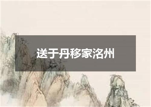 送于丹移家洺州