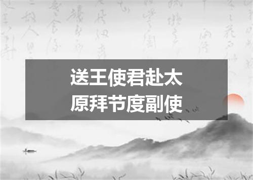 送王使君赴太原拜节度副使