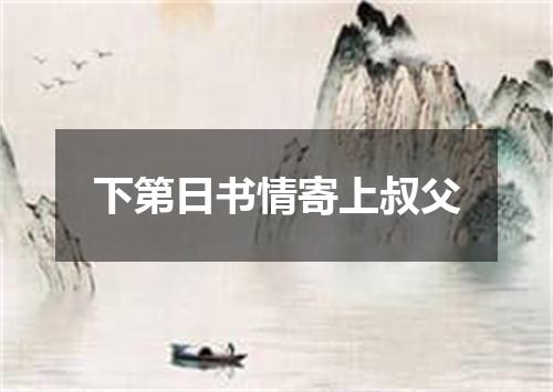下第日书情寄上叔父