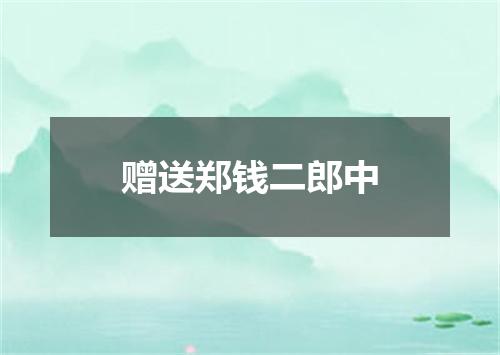 赠送郑钱二郎中
