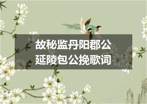 故秘监丹阳郡公延陵包公挽歌词