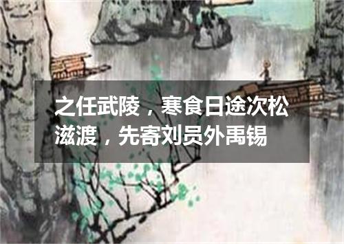 之任武陵，寒食日途次松滋渡，先寄刘员外禹锡