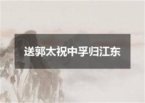 送郭太祝中孚归江东