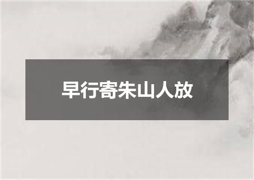 早行寄朱山人放