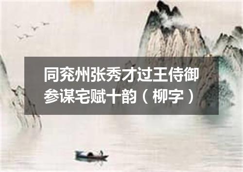 同兖州张秀才过王侍御参谋宅赋十韵（柳字）