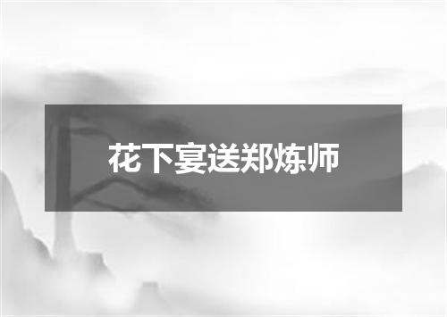 花下宴送郑炼师