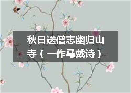 秋日送僧志幽归山寺（一作马戴诗）