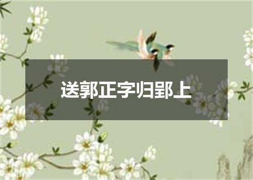 送郭正字归郢上