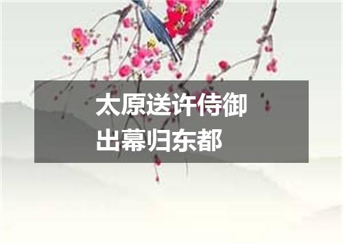 太原送许侍御出幕归东都