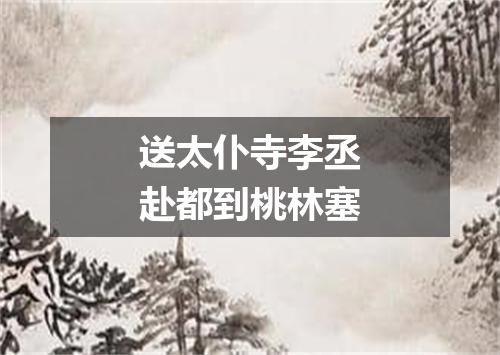 送太仆寺李丞赴都到桃林塞