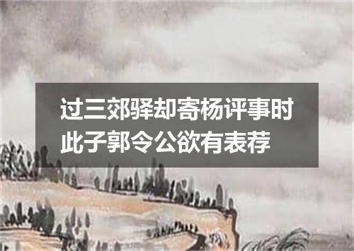过三郊驿却寄杨评事时此子郭令公欲有表荐