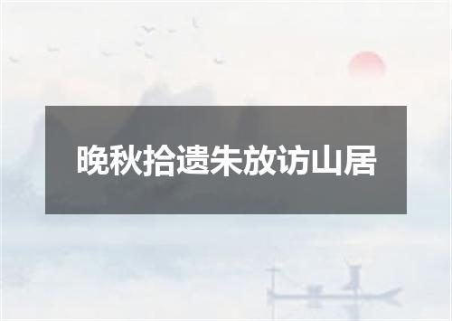 晚秋拾遗朱放访山居