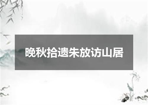 晚秋拾遗朱放访山居