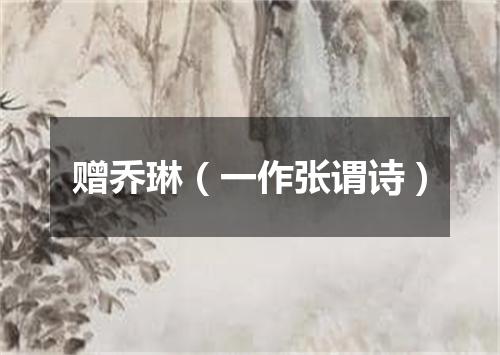 赠乔琳（一作张谓诗）