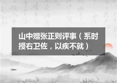 山中赠张正则评事（系时授右卫佐，以疾不就）