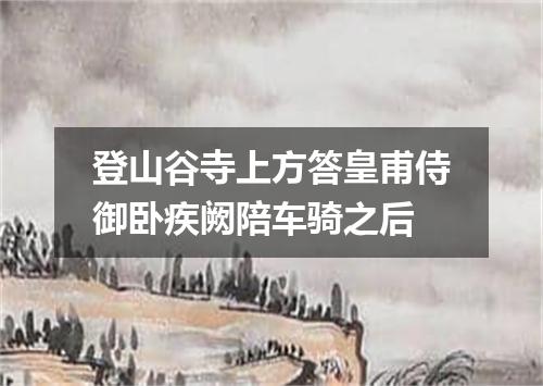 登山谷寺上方答皇甫侍御卧疾阙陪车骑之后