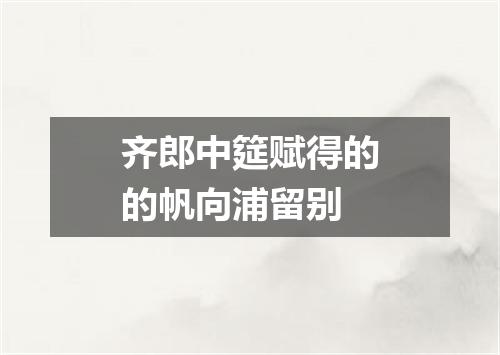 齐郎中筵赋得的的帆向浦留别