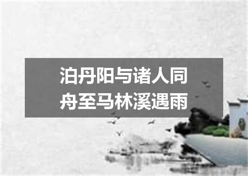 泊丹阳与诸人同舟至马林溪遇雨