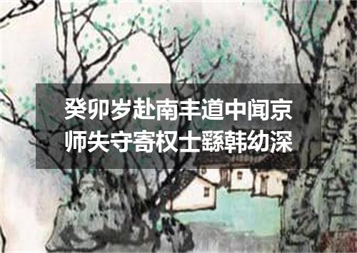 癸卯岁赴南丰道中闻京师失守寄权士繇韩幼深