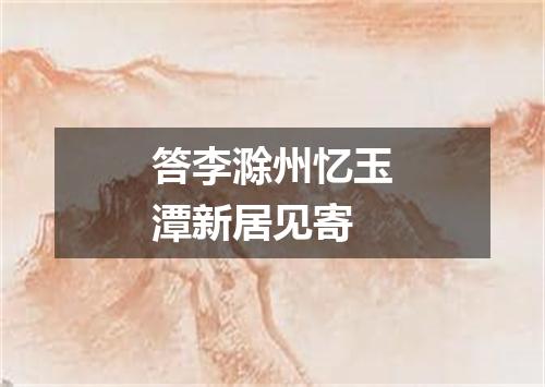 答李滁州忆玉潭新居见寄
