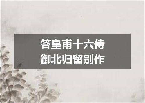 答皇甫十六侍御北归留别作